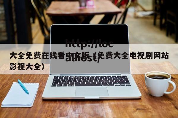 大全免费在线看中文版（免费大全电视剧网站影视大全）