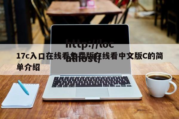 17c入口在线看免费版在线看中文版C的简单介绍