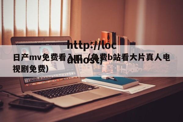 日产mv免费看入口（免费b站看大片真人电视剧免费）